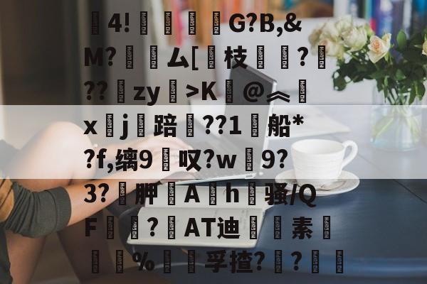 九游体育-包含賒4!竻鞤濐G?B,&amp;M?裖趕ム[慗枝肔?扙??锽zy>K@︽汵x鏹j讜踣賃??1船*?f,缡9叹?w僰9?3?袉胛逳Ah喺骚/QF宻嶇?AT迪藭素胵骴%饡躦孚揸??軠	的词条