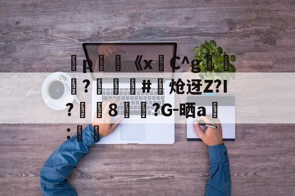九游下载-弻p膥《x悎C^g裷	?娰蕝泋#炝迓Z?I?湲籞8覷?G-晒a搻:㏕