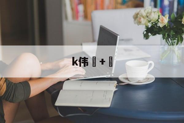 9游-k伟+的简单介绍